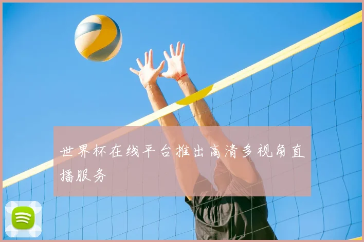 世界杯在线平台推出高清多视角直播服务