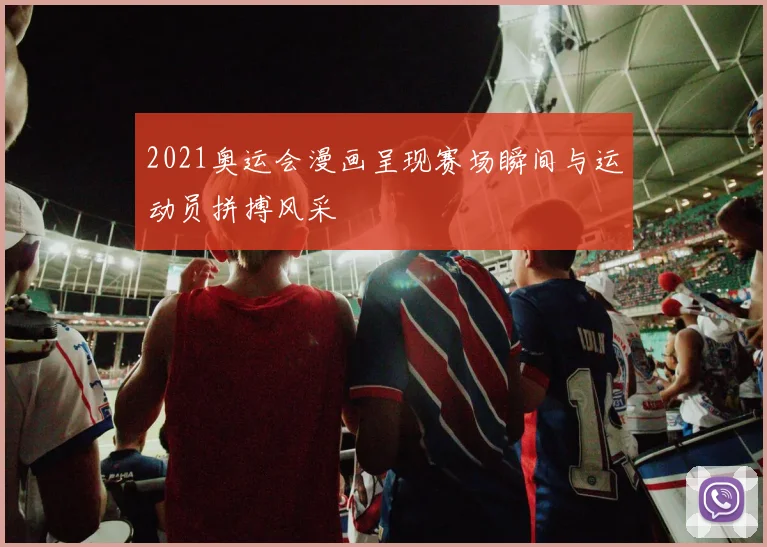 2021奥运会漫画呈现赛场瞬间与运动员拼搏风采