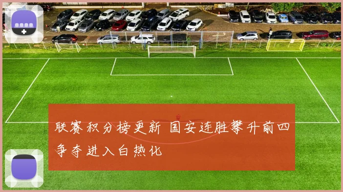 联赛积分榜更新 国安连胜攀升前四争夺进入白热化