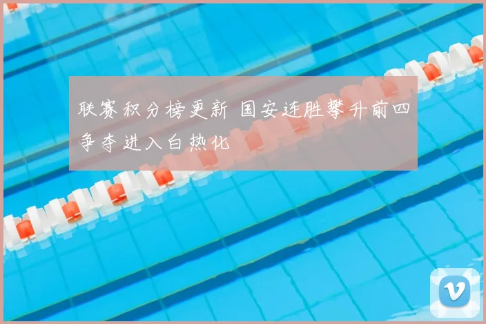 联赛积分榜更新 国安连胜攀升前四争夺进入白热化