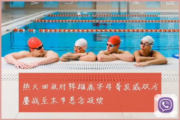 热火回放对阵雄鹿字母哥发威双方鏖战至末节悬念延续