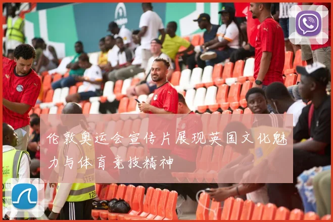 伦敦奥运会宣传片展现英国文化魅力与体育竞技精神