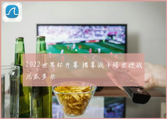 2022世界杯开幕 揭幕战卡塔尔迎战厄瓜多尔