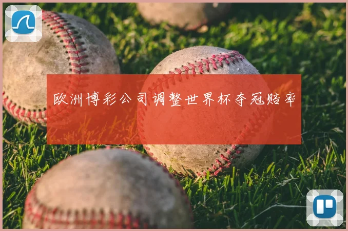 欧洲博彩公司调整世界杯夺冠赔率