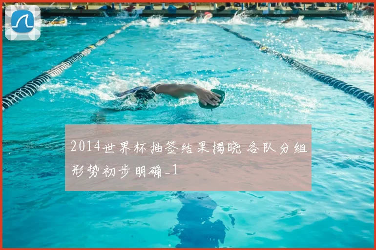2014世界杯抽签结果揭晓 各队分组形势初步明确_1