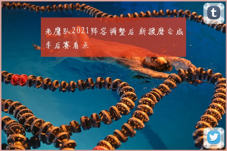 老鹰队2021阵容调整后 新援磨合成季后赛看点