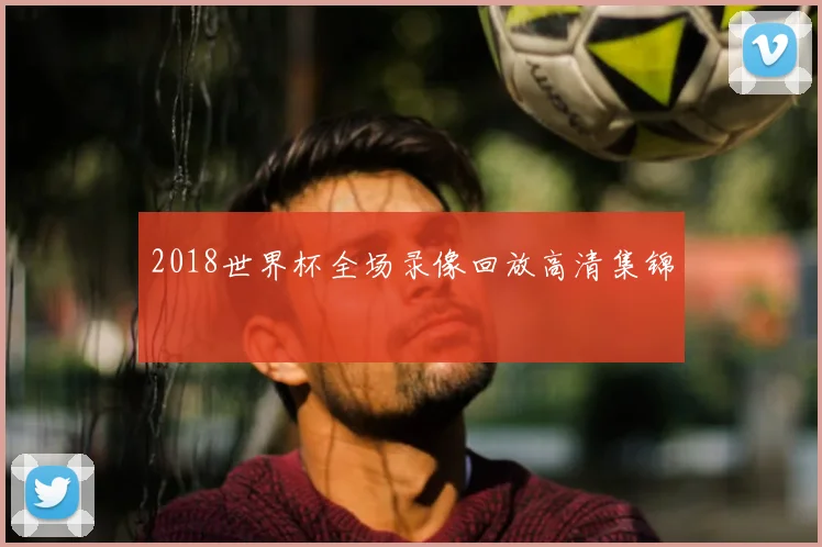 2018世界杯全场录像回放高清集锦