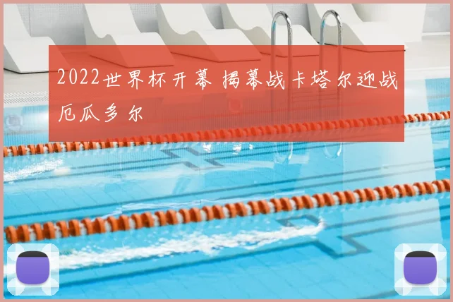 2022世界杯开幕 揭幕战卡塔尔迎战厄瓜多尔