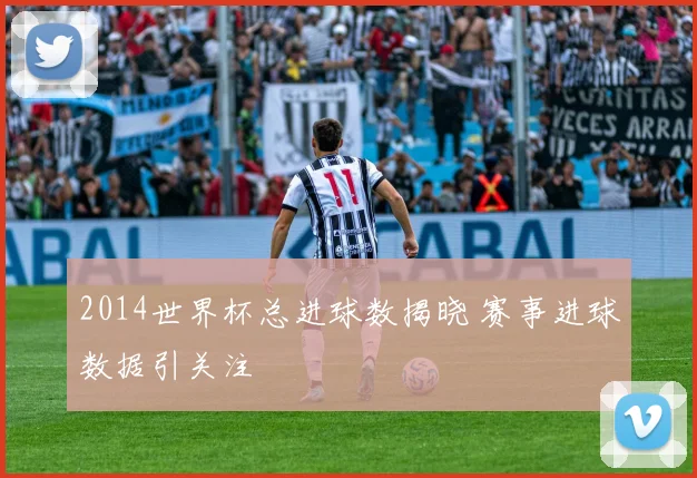 2014世界杯总进球数揭晓 赛事进球数据引关注