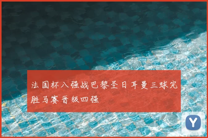 法国杯八强战巴黎圣日耳曼三球完胜马赛晋级四强