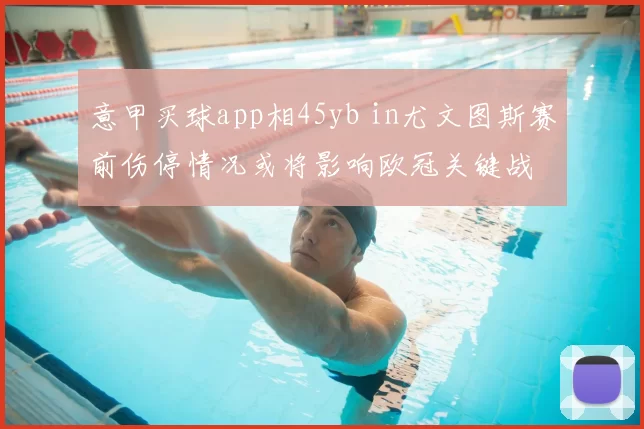 意甲买球app相45yb in尤文图斯赛前伤停情况或将影响欧冠关键战