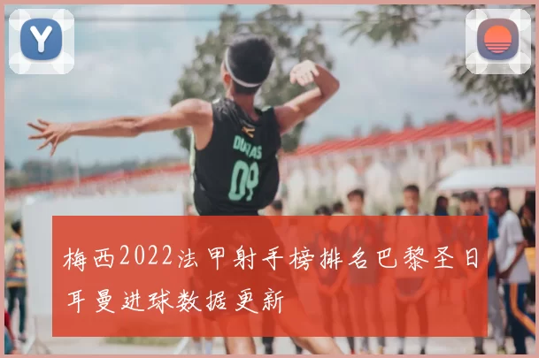 梅西2022法甲射手榜排名巴黎圣日耳曼进球数据更新