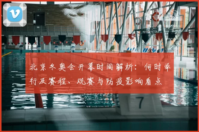 北京冬奥会开幕时间解析：何时举行及赛程、观赛与防疫影响看点