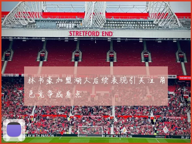 林书豪加盟湖人后续表现引关注 角色竞争成看点