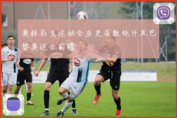 奥林匹克运动会历史届数统计及巴黎奥运会前瞻