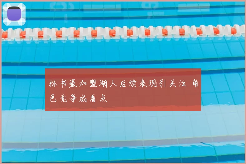 林书豪加盟湖人后续表现引关注 角色竞争成看点