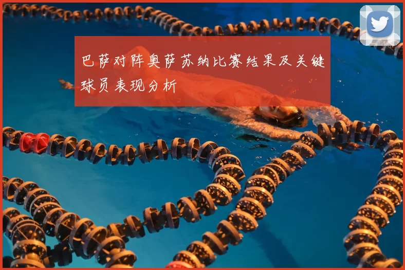 巴萨对阵奥萨苏纳比赛结果及关键球员表现分析