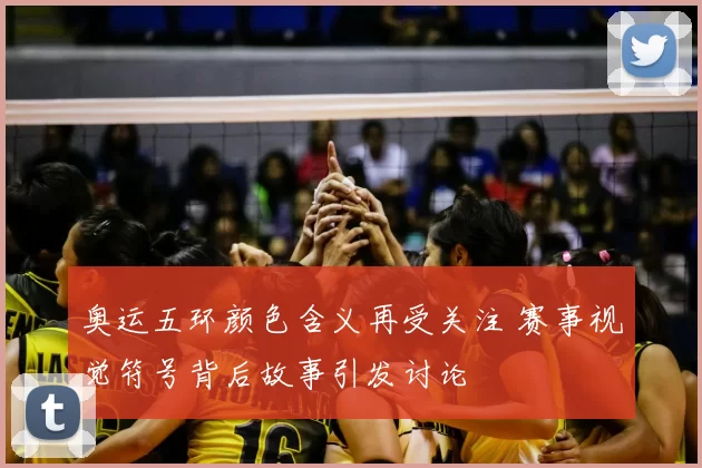 奥运五环颜色含义再受关注 赛事视觉符号背后故事引发讨论