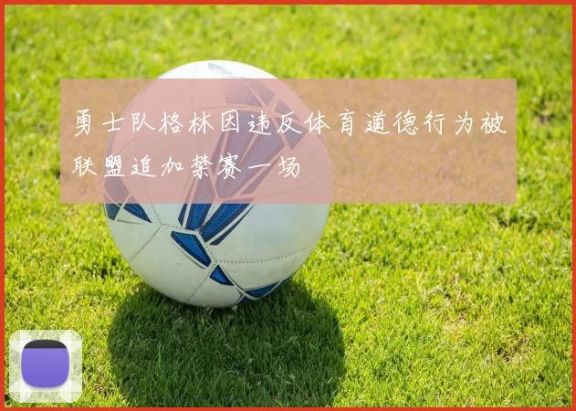 勇士队格林因违反体育道德行为被联盟追加禁赛一场