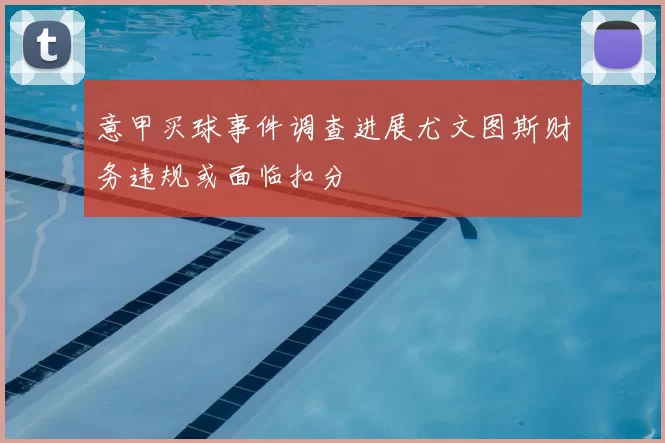 意甲买球事件调查进展尤文图斯财务违规或面临扣分