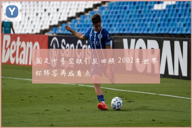 国足十号空缺引发回顾 2002年世界杯阵容再成看点