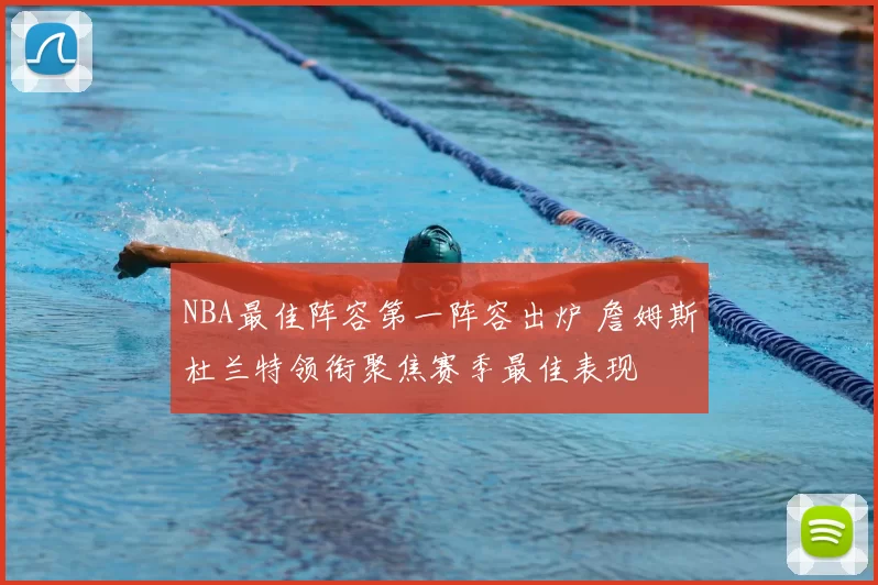 NBA最佳阵容第一阵容出炉 詹姆斯杜兰特领衔聚焦赛季最佳表现