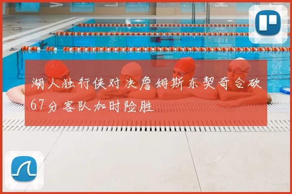 湖人独行侠对决詹姆斯东契奇合砍67分客队加时险胜