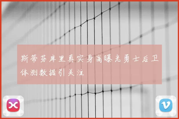 斯蒂芬库里真实身高曝光勇士后卫体测数据引关注