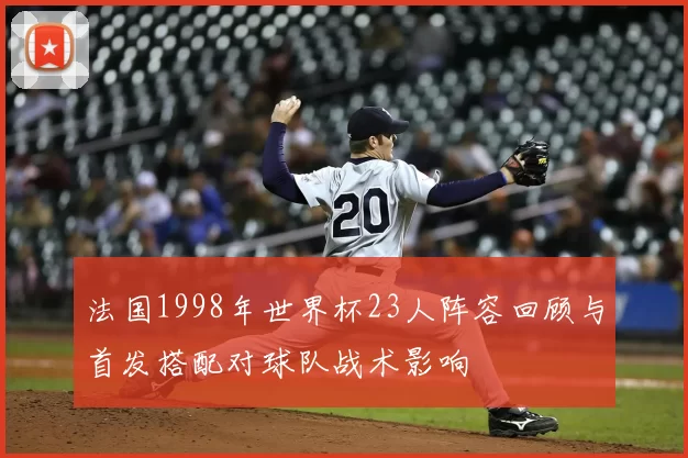 法国1998年世界杯23人阵容回顾与首发搭配对球队战术影响