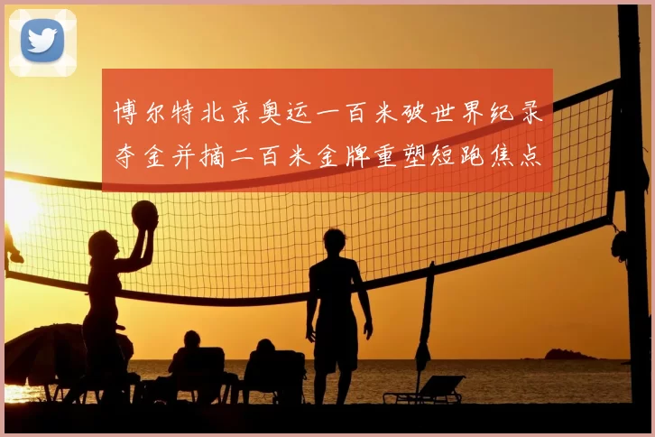 博尔特北京奥运一百米破世界纪录夺金并摘二百米金牌重塑短跑焦点