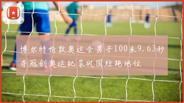博尔特伦敦奥运会男子100米9.63秒夺冠创奥运纪录巩固短跑地位