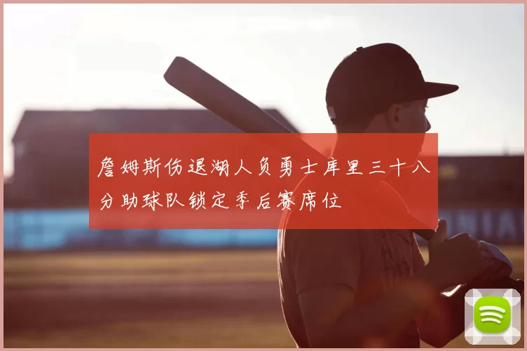 詹姆斯伤退湖人负勇士库里三十八分助球队锁定季后赛席位