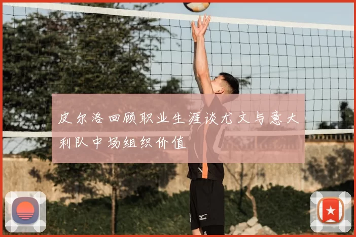 皮尔洛回顾职业生涯谈尤文与意大利队中场组织价值