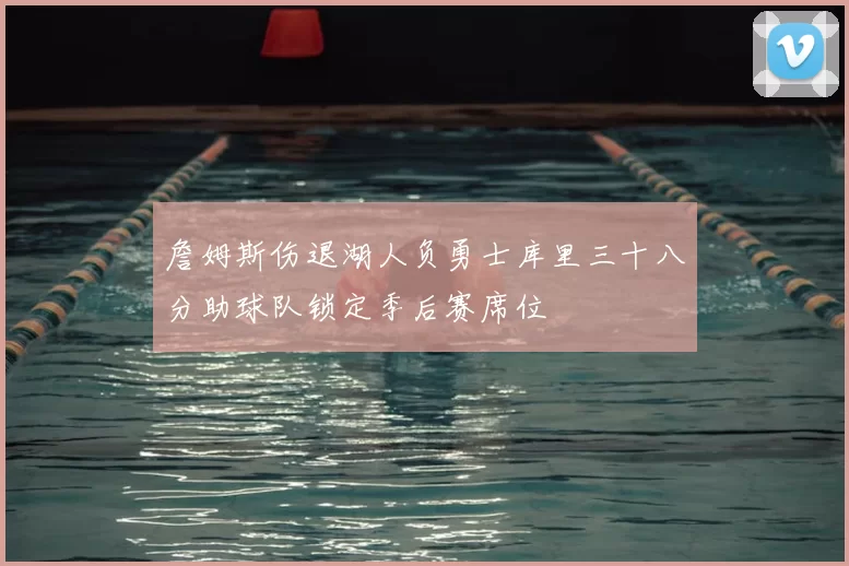 詹姆斯伤退湖人负勇士库里三十八分助球队锁定季后赛席位
