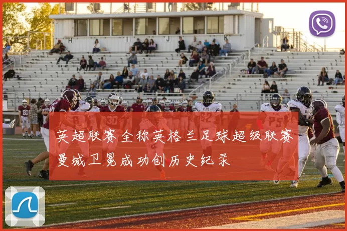 英超联赛全称英格兰足球超级联赛曼城卫冕成功创历史纪录