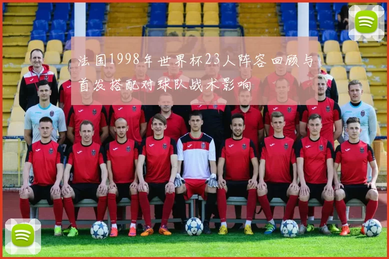 法国1998年世界杯23人阵容回顾与首发搭配对球队战术影响