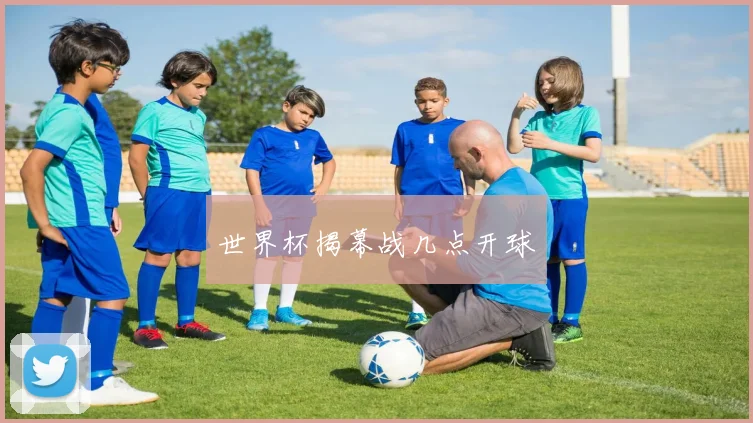 世界杯揭幕战几点开球
